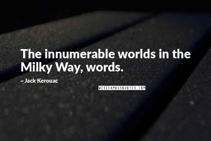 Jack Kerouac Quotes: The innumerable worlds in the Milky Way, words.