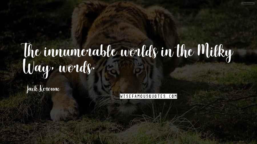 Jack Kerouac Quotes: The innumerable worlds in the Milky Way, words.