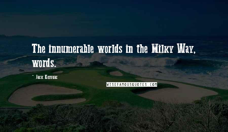 Jack Kerouac Quotes: The innumerable worlds in the Milky Way, words.