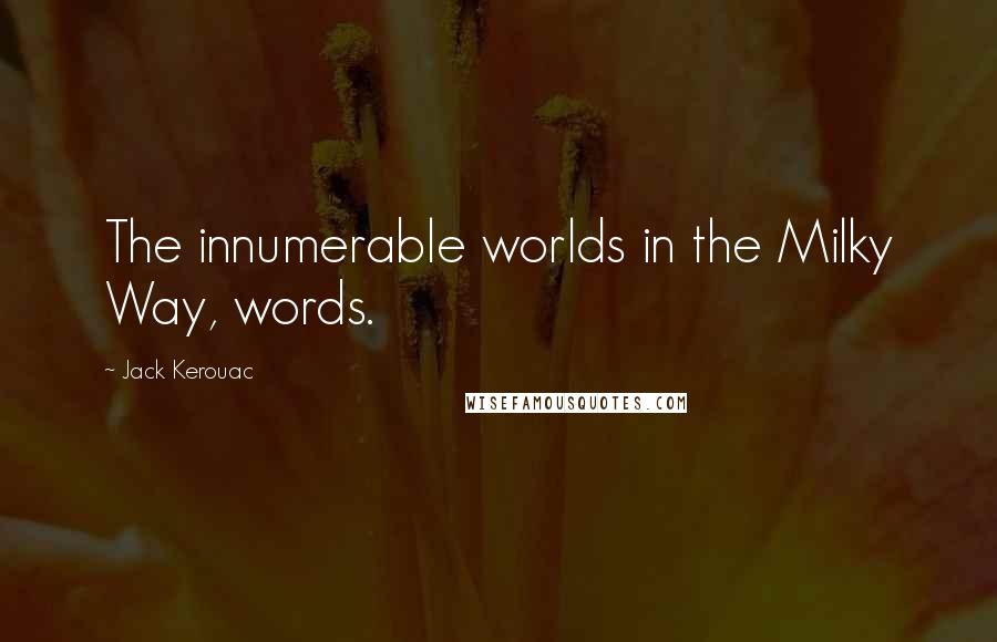 Jack Kerouac Quotes: The innumerable worlds in the Milky Way, words.
