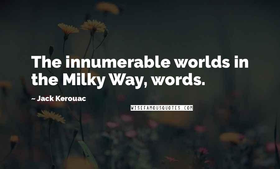 Jack Kerouac Quotes: The innumerable worlds in the Milky Way, words.