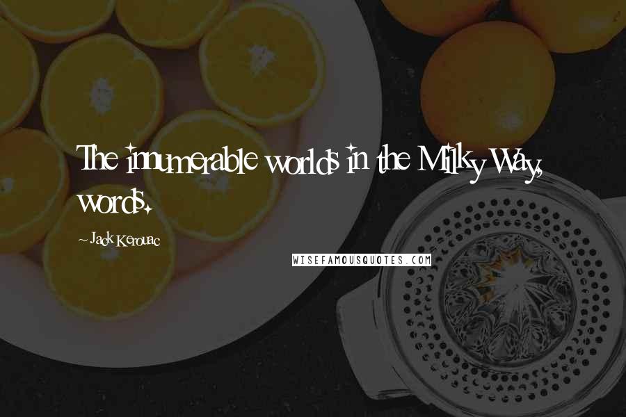 Jack Kerouac Quotes: The innumerable worlds in the Milky Way, words.