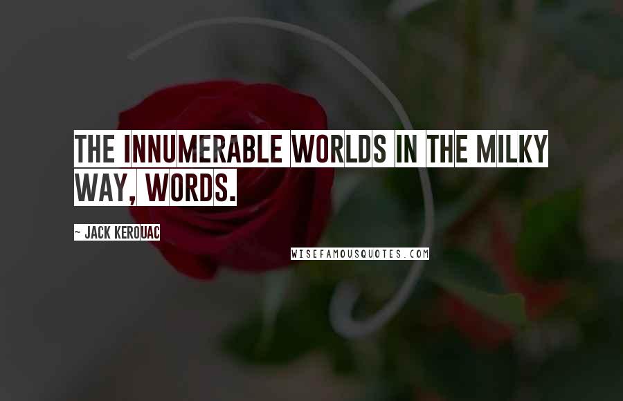 Jack Kerouac Quotes: The innumerable worlds in the Milky Way, words.
