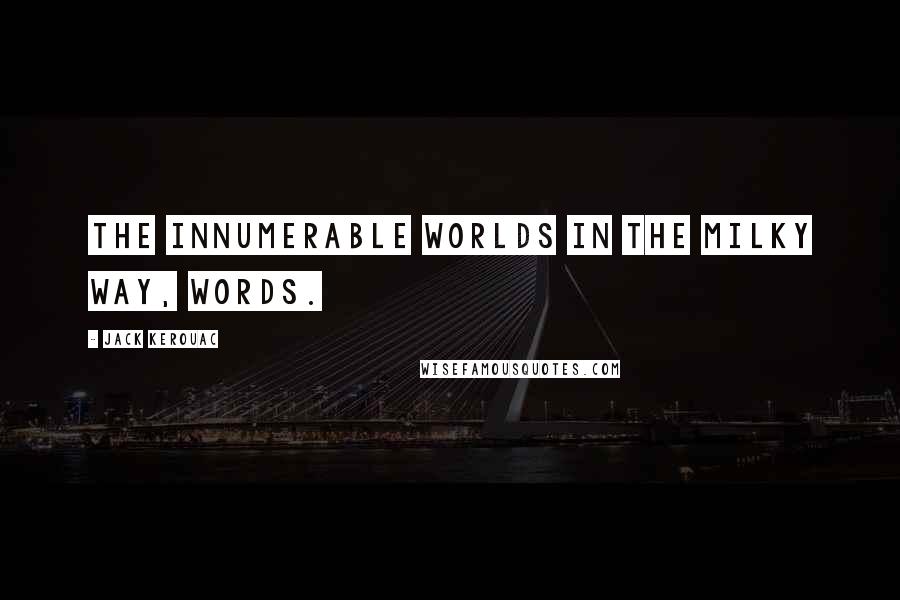 Jack Kerouac Quotes: The innumerable worlds in the Milky Way, words.