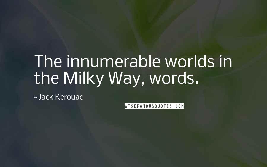 Jack Kerouac Quotes: The innumerable worlds in the Milky Way, words.
