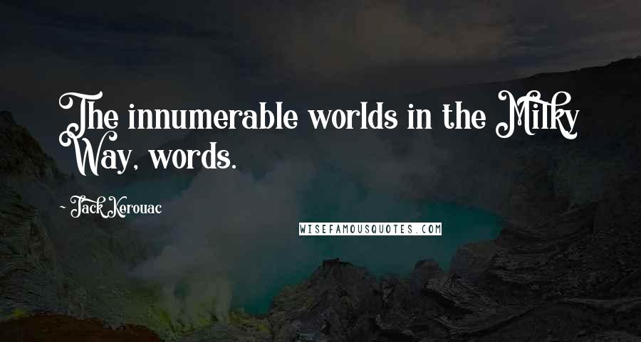 Jack Kerouac Quotes: The innumerable worlds in the Milky Way, words.