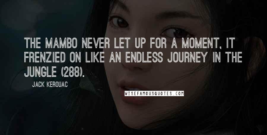 Jack Kerouac Quotes: The mambo never let up for a moment, it frenzied on like an endless journey in the jungle (288).