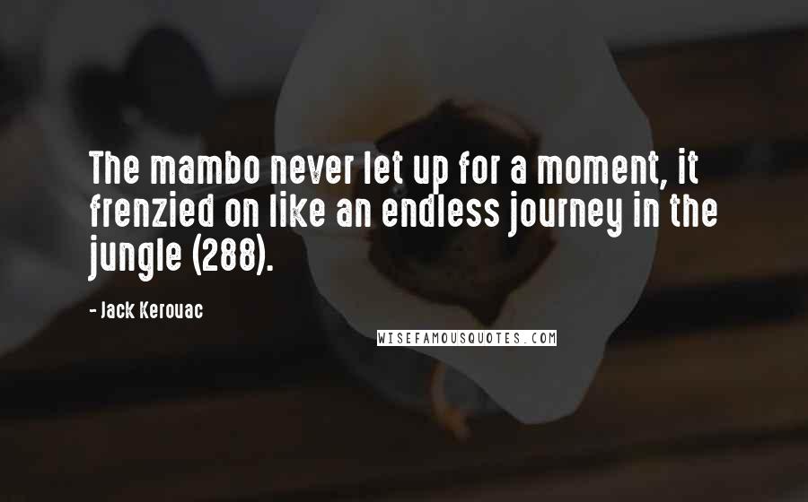 Jack Kerouac Quotes: The mambo never let up for a moment, it frenzied on like an endless journey in the jungle (288).