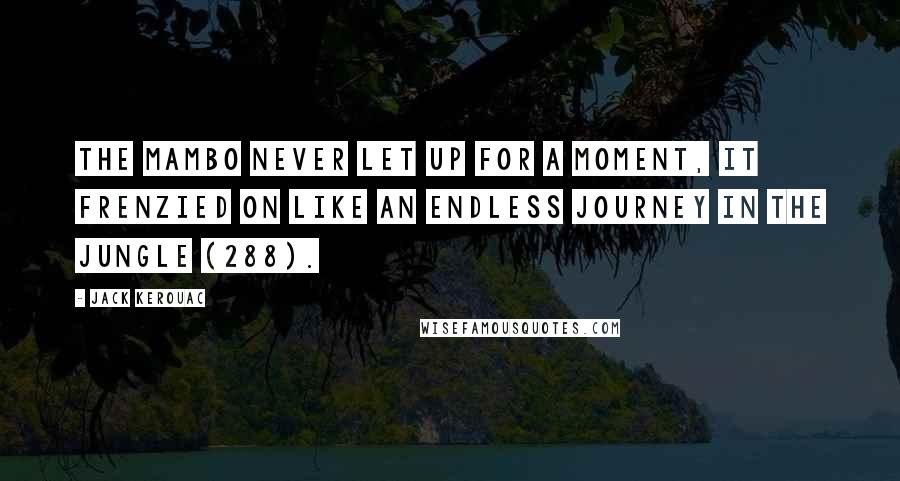 Jack Kerouac Quotes: The mambo never let up for a moment, it frenzied on like an endless journey in the jungle (288).
