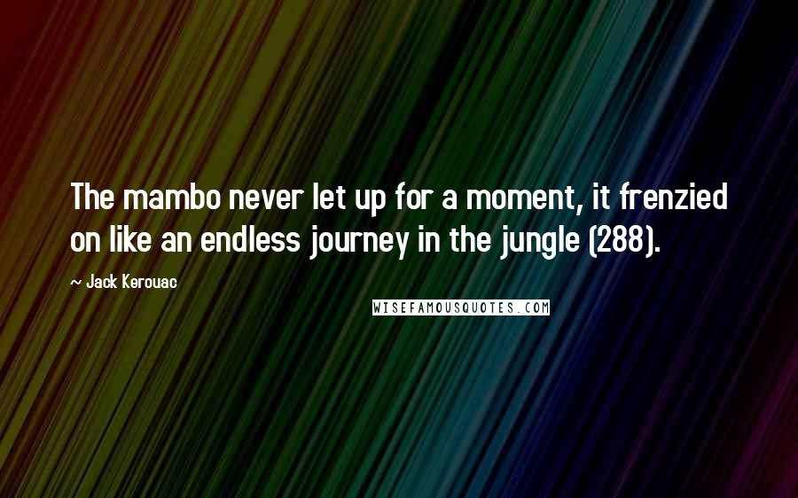Jack Kerouac Quotes: The mambo never let up for a moment, it frenzied on like an endless journey in the jungle (288).