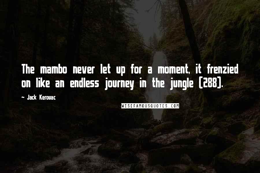 Jack Kerouac Quotes: The mambo never let up for a moment, it frenzied on like an endless journey in the jungle (288).