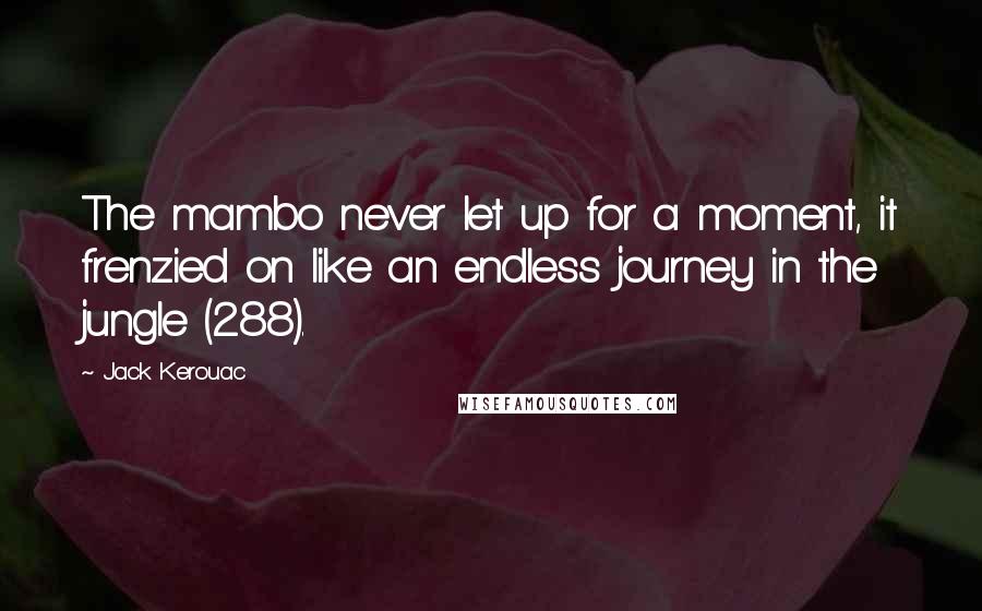 Jack Kerouac Quotes: The mambo never let up for a moment, it frenzied on like an endless journey in the jungle (288).