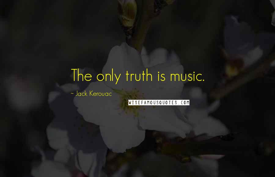 Jack Kerouac Quotes: The only truth is music.