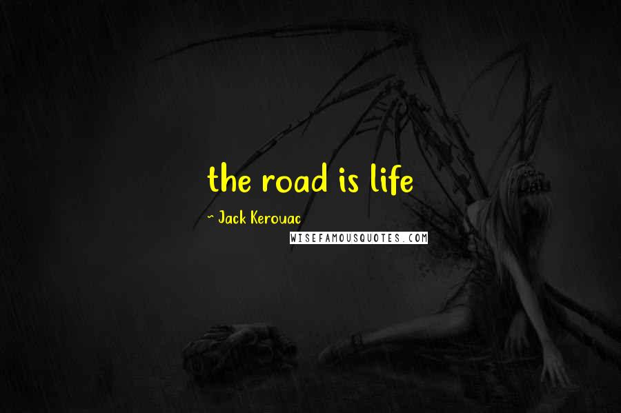 Jack Kerouac Quotes: the road is life