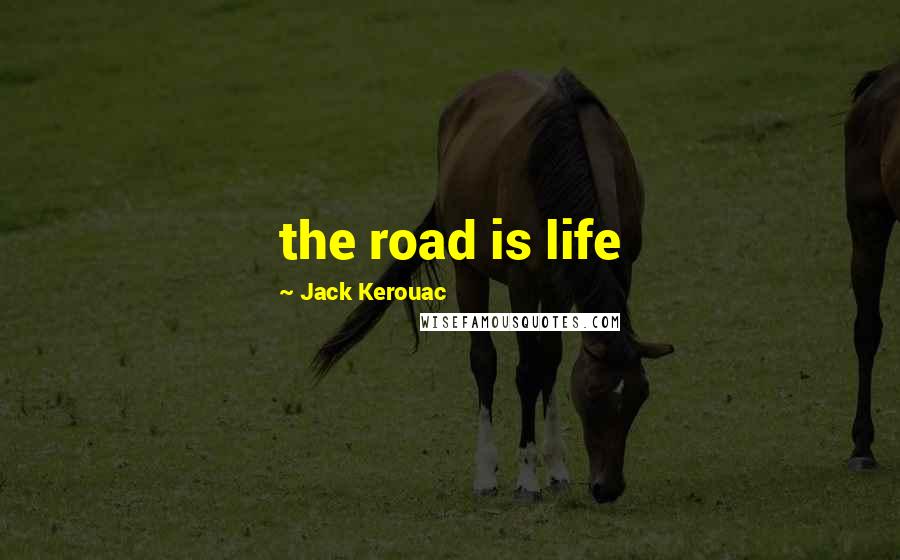 Jack Kerouac Quotes: the road is life