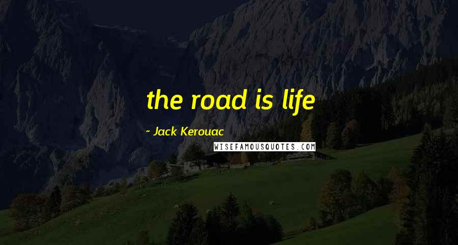 Jack Kerouac Quotes: the road is life