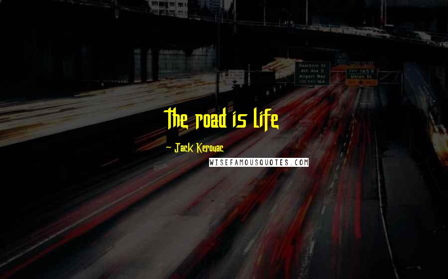 Jack Kerouac Quotes: the road is life