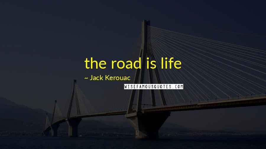 Jack Kerouac Quotes: the road is life