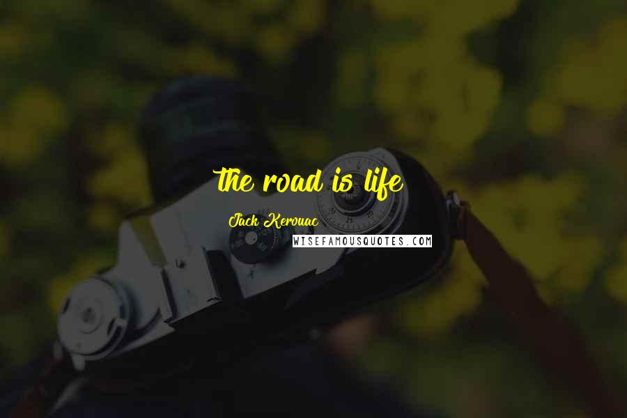 Jack Kerouac Quotes: the road is life