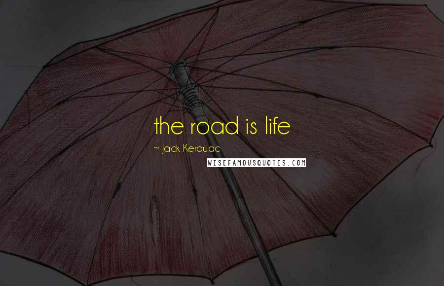 Jack Kerouac Quotes: the road is life