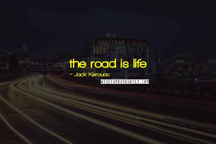 Jack Kerouac Quotes: the road is life