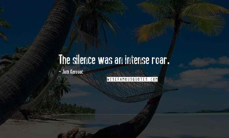 Jack Kerouac Quotes: The silence was an intense roar.