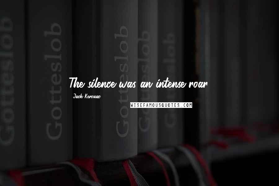 Jack Kerouac Quotes: The silence was an intense roar.