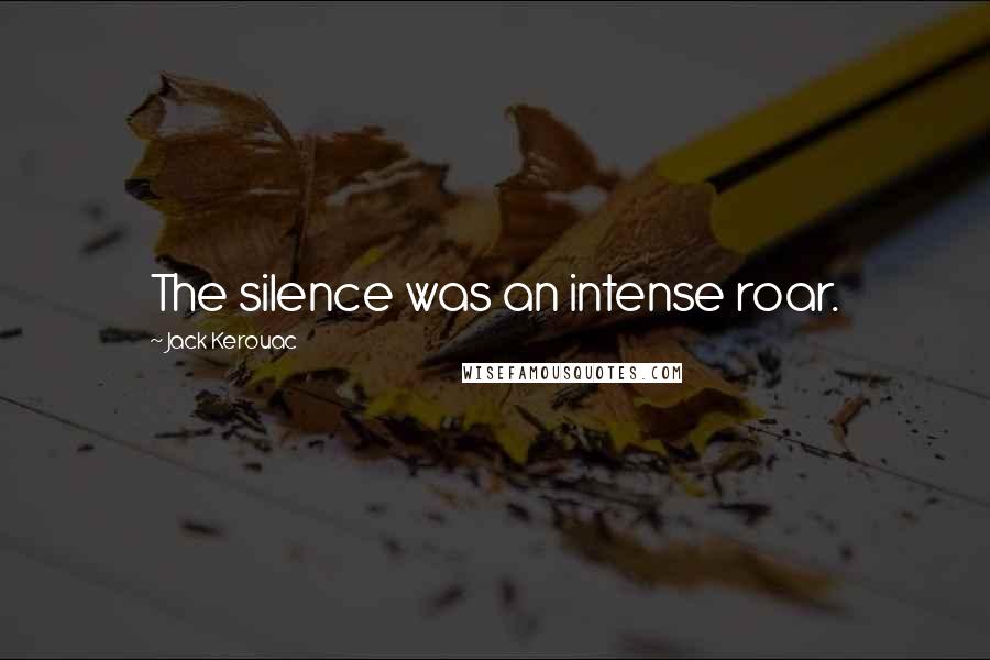 Jack Kerouac Quotes: The silence was an intense roar.