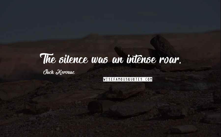 Jack Kerouac Quotes: The silence was an intense roar.