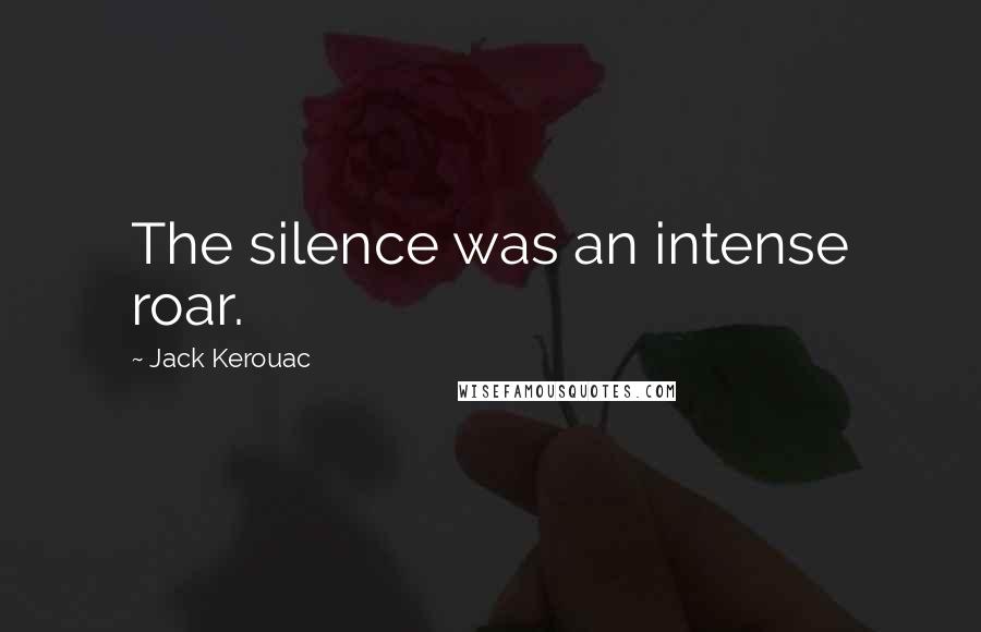 Jack Kerouac Quotes: The silence was an intense roar.