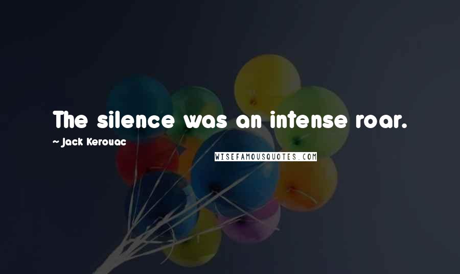 Jack Kerouac Quotes: The silence was an intense roar.