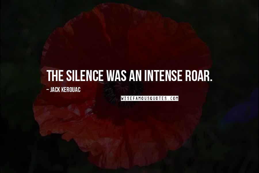 Jack Kerouac Quotes: The silence was an intense roar.