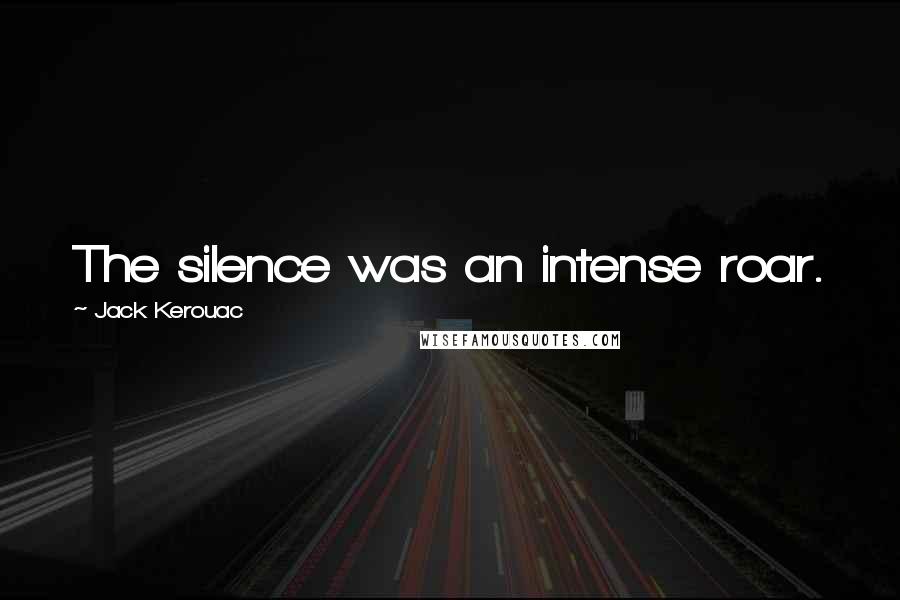 Jack Kerouac Quotes: The silence was an intense roar.