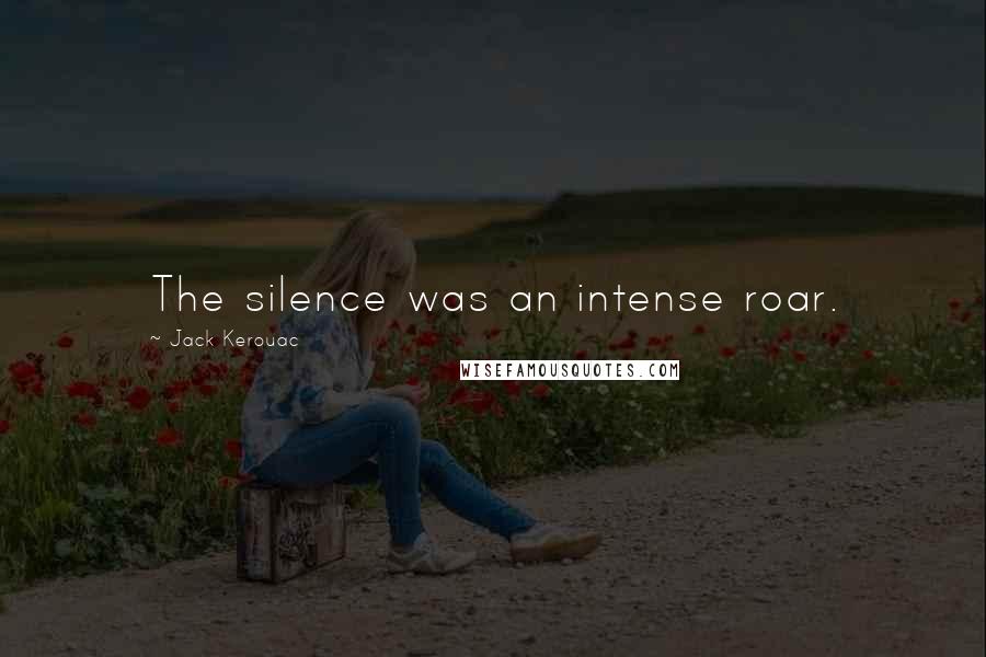 Jack Kerouac Quotes: The silence was an intense roar.