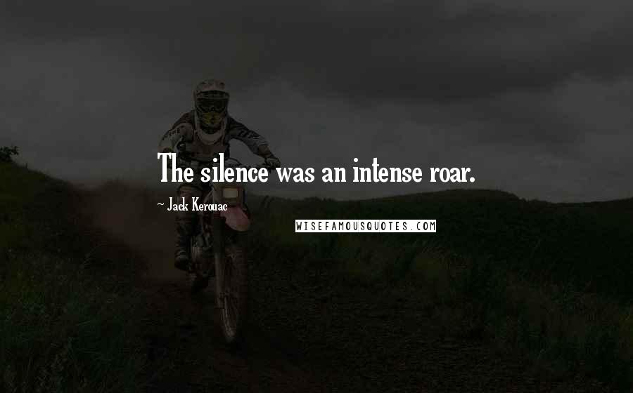 Jack Kerouac Quotes: The silence was an intense roar.