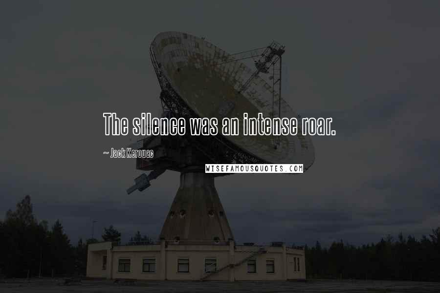 Jack Kerouac Quotes: The silence was an intense roar.