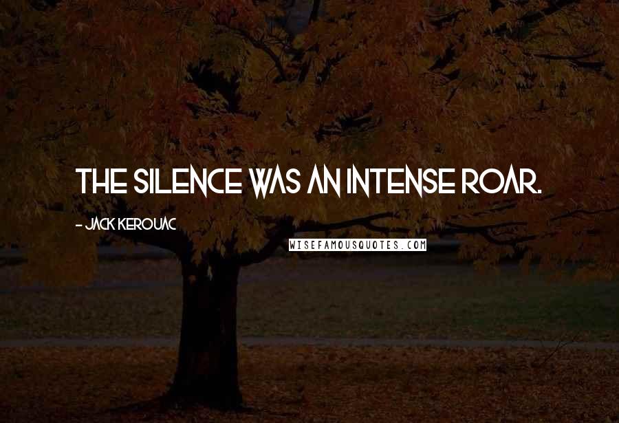 Jack Kerouac Quotes: The silence was an intense roar.