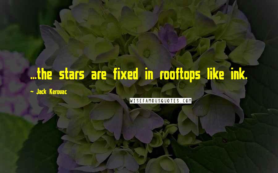 Jack Kerouac Quotes: ...the stars are fixed in rooftops like ink.