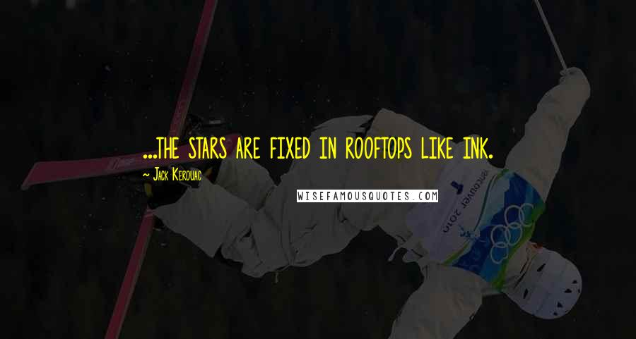 Jack Kerouac Quotes: ...the stars are fixed in rooftops like ink.