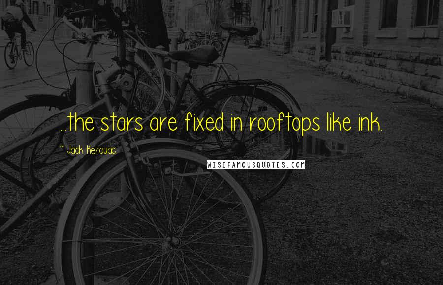 Jack Kerouac Quotes: ...the stars are fixed in rooftops like ink.