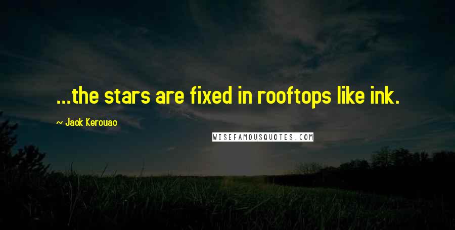 Jack Kerouac Quotes: ...the stars are fixed in rooftops like ink.