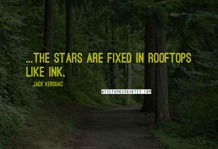 Jack Kerouac Quotes: ...the stars are fixed in rooftops like ink.