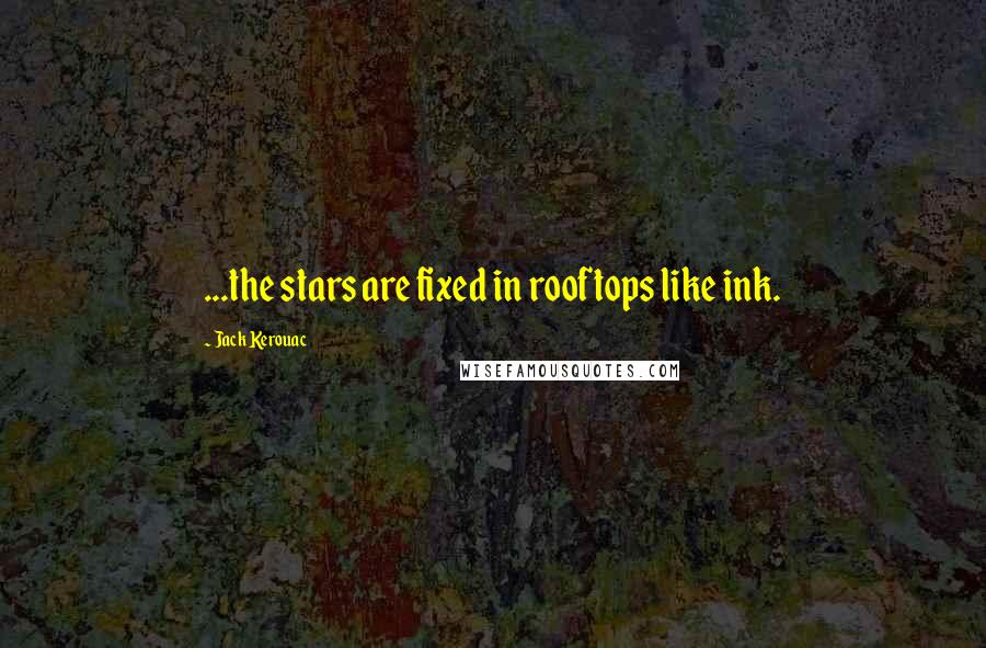 Jack Kerouac Quotes: ...the stars are fixed in rooftops like ink.