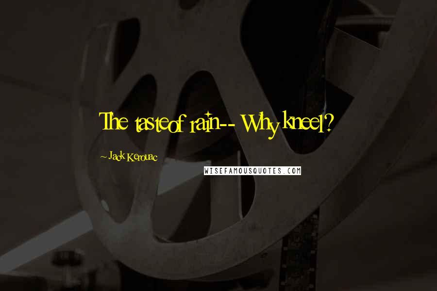 Jack Kerouac Quotes: The tasteof rain-- Why kneel?