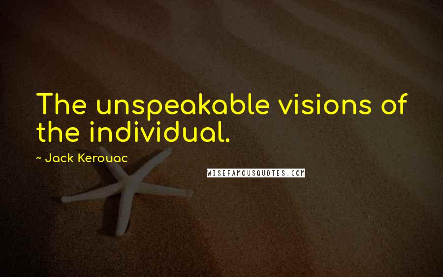 Jack Kerouac Quotes: The unspeakable visions of the individual.