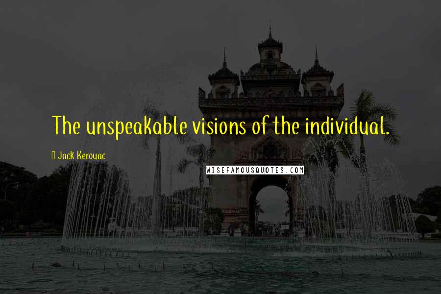 Jack Kerouac Quotes: The unspeakable visions of the individual.