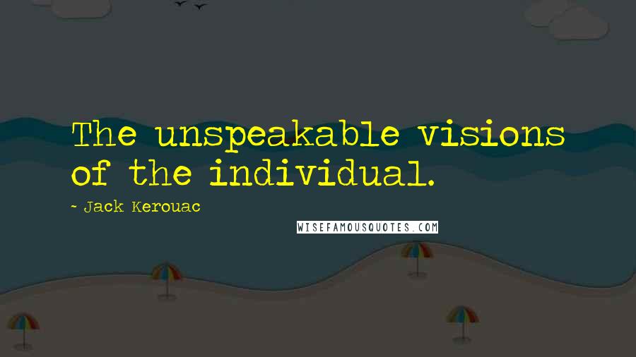 Jack Kerouac Quotes: The unspeakable visions of the individual.