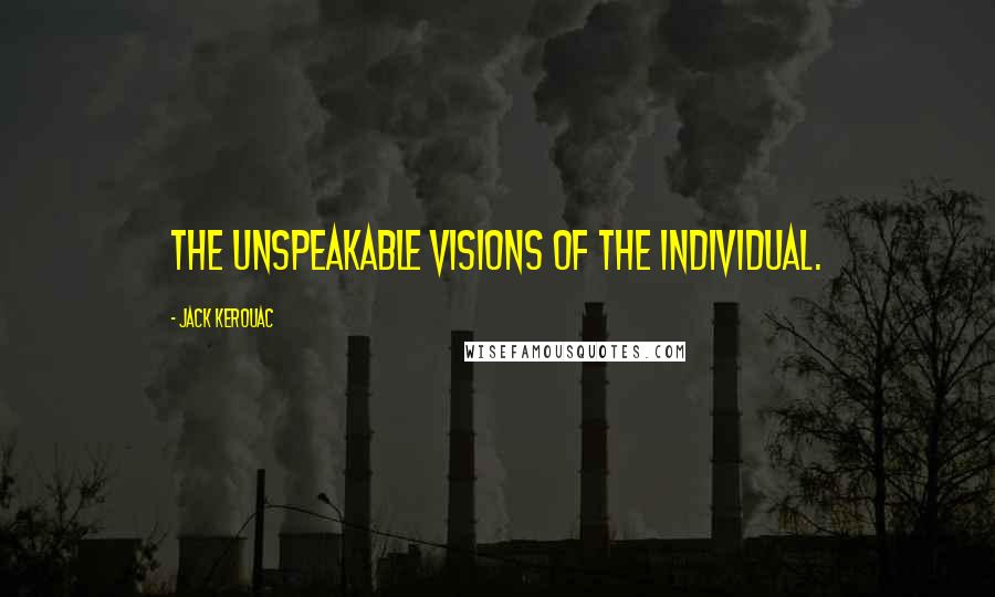Jack Kerouac Quotes: The unspeakable visions of the individual.