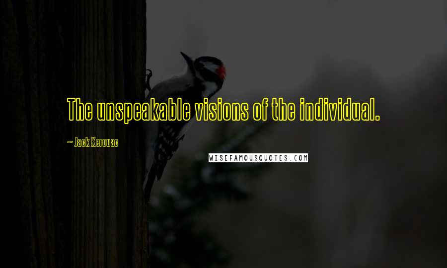 Jack Kerouac Quotes: The unspeakable visions of the individual.