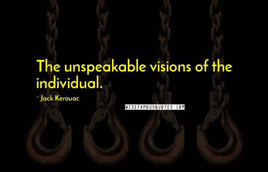 Jack Kerouac Quotes: The unspeakable visions of the individual.